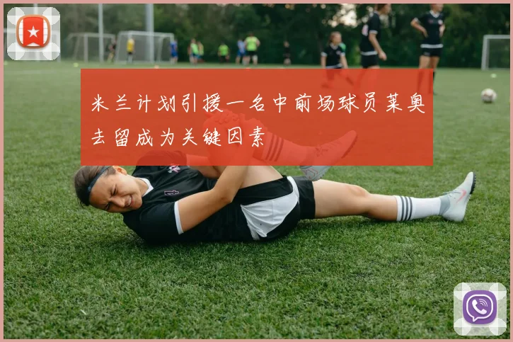 米兰计划引援一名中前场球员莱奥去留成为关键因素