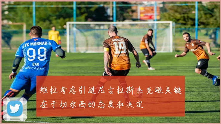 维拉考虑引进尼古拉斯杰克逊关键在于切尔西的态度和决定