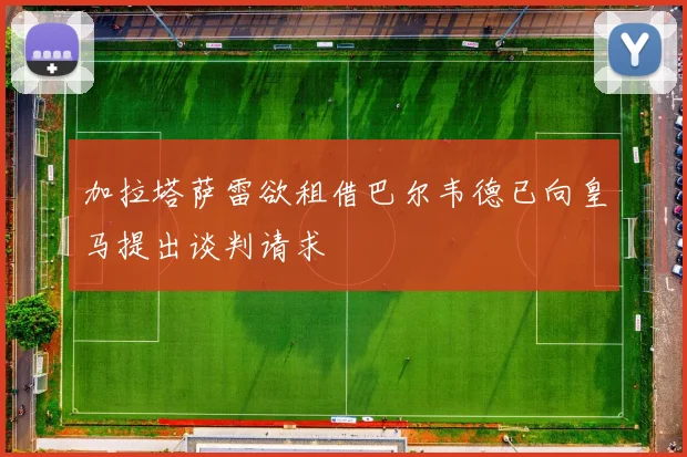 加拉塔萨雷欲租借巴尔韦德已向皇马提出谈判请求